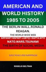 AMERICAN AND WORLD HISTORY 1985 TO 2005: THE BERLIN WALL.RONALD REAGAN. THE WORLD WIDE WEB ARPANET.NSFNET.LGBTQ+.NAFTA.WTO NATO.WARS.TSUNAMI THE BIRTH OF SOCIAL MEDIA (English Edition) Cover des Buches AMERICAN AND WORLD HISTORY 1985 TO 2005: THE BERLIN WALL.RONALD REAGAN. THE WORLD WIDE WEB ARPANET.NSFNET.LGBTQ+.NAFTA.WTO NATO.WARS.TSUNAMI THE BIRTH OF SOCIAL MEDIA (English Edition) (ISBN: B0DYFY75HJ)