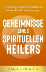 Geheimnisse eines spirituellen Heilers: Wie du deinen Geist stärkst, um schwere Krankheiten zu besiegen Cover des Buches Geheimnisse eines spirituellen Heilers: Wie du deinen Geist stärkst, um schwere Krankheiten zu besiegen (ISBN: B0DYPJJSJB)