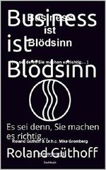 Business ist Blödsinn: Es sei denn, Sie machen es richtig... Cover des Buches Business ist Blödsinn: Es sei denn, Sie machen es richtig... (ISBN: 9783000457685)