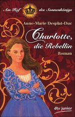 Charlotte, die Rebellin Am Hof des Sonnenkönigs Cover des Buches Charlotte, die Rebellin Am Hof des Sonnenkönigs (ISBN: 9783423713771)