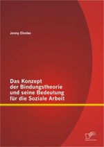 Das Konzept der Bindungstheorie und seine Bedeutung für die Soziale Arbeit Cover des Buches Das Konzept der Bindungstheorie und seine Bedeutung für die Soziale Arbeit (ISBN: 9783842898677)