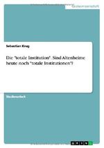 Die "totale Institution". Sind Altenheime heute noch "totale Institutionen"? Cover des Buches Die "totale Institution". Sind Altenheime heute noch "totale Institutionen"? (ISBN: 9783638766555)