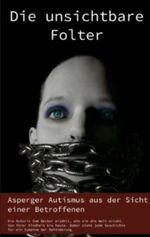 Die unsichtbare Folter: Asperger Autismus aus der Sicht einer Betroffenen Cover des Buches Die unsichtbare Folter: Asperger Autismus aus der Sicht einer Betroffenen (ISBN: 9783848238569)