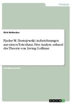Fjodor M. Dostojewski: Aufzeichnungen aus einem Totenhaus. Eine Analyse anhand der Theorie von Erving Goffman Cover des Buches Fjodor M. Dostojewski: Aufzeichnungen aus einem Totenhaus. Eine Analyse anhand der Theorie von Erving Goffman (ISBN: 9783656449058)
