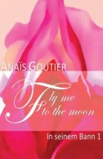 Fly Me To The Moon - In seinem Bann 1: Erotischer Liebesroman Cover des Buches Fly Me To The Moon - In seinem Bann 1: Erotischer Liebesroman (ISBN: 9781484883891)