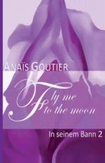 Fly Me To The Moon - In seinem Bann 2: Erotischer Liebesroman Cover des Buches Fly Me To The Moon - In seinem Bann 2: Erotischer Liebesroman (ISBN: 9781489512611)