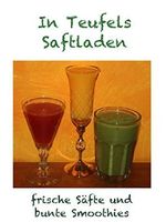 In Teufels Saftladen: Frische Säfte und bunte Smoothies Cover des Buches In Teufels Saftladen: Frische Säfte und bunte Smoothies (ISBN: 9783738627282)