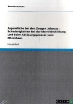 Jugendliche bei den Zeugen Jehovas - Schwierigkeiten bei der Identitätsbildung und beim Ablösungsprozess vom Elternhaus Cover des Buches Jugendliche bei den Zeugen Jehovas - Schwierigkeiten bei der Identitätsbildung und beim Ablösungsprozess vom Elternhaus (ISBN: 9783638697477)