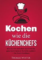 Kochen wie die Küchenchefs: Wie Sie mit einfachen Küchentricks ganz leicht leckere Gerichte zaubern - Der Koch-Crashkurs (Rezepte, lecker, Frühstück, vegan, ... vegan kochen, Haushalt, Kochen lernen) Cover des Buches Kochen wie die Küchenchefs: Wie Sie mit einfachen Küchentricks ganz leicht leckere Gerichte zaubern - Der Koch-Crashkurs (Rezepte, lecker, Frühstück, vegan, ... vegan kochen, Haushalt, Kochen lernen) (ISBN: B012J9EJ5Q)