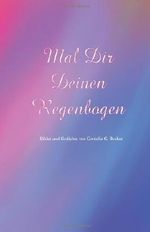 Mal Dir Deinen Regenbogen: Bilder und Gedichte von Cornelia G. Becker Cover des Buches Mal Dir Deinen Regenbogen: Bilder und Gedichte von Cornelia G. Becker (ISBN: 9781494364205)