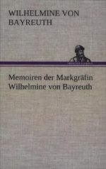 Memoiren der Markgräfin Wilhelmine von Bayreuth Cover des Buches Memoiren der Markgräfin Wilhelmine von Bayreuth (ISBN: 9783847270416)
