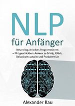 NLP für Anfänger: Neurolinguistisches Programmieren - Mit geschicktem Ankern zu Erfolg, Glück, Selbstbewusstsein und Produktivität (NLP, NLP deutsch, ... Denken, Neurolinguistisches Programmieren) Cover des Buches NLP für Anfänger: Neurolinguistisches Programmieren - Mit geschicktem Ankern zu Erfolg, Glück, Selbstbewusstsein und Produktivität (NLP, NLP deutsch, ... Denken, Neurolinguistisches Programmieren) (ISBN: B010ZXPT98)