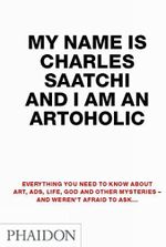 My Name is Charles Saatchi and I Am an Artoholic: Everything You Need To Know About Art, Ads, Life, God And Other Mysteries And Weren't Afraid To Ask Cover des Buches My Name is Charles Saatchi and I Am an Artoholic: Everything You Need To Know About Art, Ads, Life, God And Other Mysteries And Weren't Afraid To Ask (ISBN: 9780714857473)