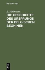 Die Geschichte des Ursprungs der belgischen Beghinen Cover des Buches Die Geschichte des Ursprungs der belgischen Beghinen (ISBN: 9783111465937)