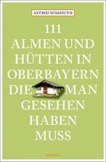 111 Almen und Hütten in Oberbayern, die man gesehen haben muss Cover des Buches 111 Almen und Hütten in Oberbayern, die man gesehen haben muss (ISBN: 9783740829322)