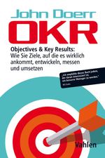 OKR: Objectives & Key Results: Wie Sie Ziele, auf die es wirklich ankommt, entwickeln, messen und umsetzen Cover des Buches OKR: Objectives & Key Results: Wie Sie Ziele, auf die es wirklich ankommt, entwickeln, messen und umsetzen (ISBN: 9783800657735)