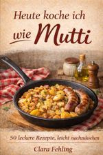 Heute koche ich wie Mutti: 50 leckere Rezepte, leicht nachzukochen Cover des Buches Heute koche ich wie Mutti: 50 leckere Rezepte, leicht nachzukochen (ISBN: 9783982782058)