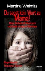 Du sagst kein Wort zu Mama! Meine Kindheit voll Missbrauch und Gewalt im eigenen Elternhaus - Biografischer Tatsachen-Roman Cover des Buches Du sagst kein Wort zu Mama! Meine Kindheit voll Missbrauch und Gewalt im eigenen Elternhaus - Biografischer Tatsachen-Roman (ISBN: 9783987270017)