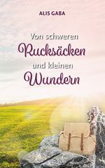 Von schweren Rucksäcken und kleinen Wundern Cover des Buches Von schweren Rucksäcken und kleinen Wundern (ISBN: 9783991319252)