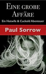 Eine grobe Affäre: Ein Hotwife & Cuckold Abenteuer (Paul Sorrow - Cuckolds & Hotwifes) Cover des Buches Eine grobe Affäre: Ein Hotwife & Cuckold Abenteuer (Paul Sorrow - Cuckolds & Hotwifes) (ISBN: B0BSVRNSS6)