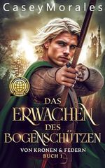 Das Erwachen des Bogenschützen: Magieloser Held. Gefährliche Mission. Verbotene Liebe. (Von Kronen & Federn 1) Cover des Buches Das Erwachen des Bogenschützen: Magieloser Held. Gefährliche Mission. Verbotene Liebe. (Von Kronen & Federn 1) (ISBN: B0DW1DJLW1)