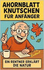 Ahornblattknutschen für Anfänger: Ein Rentner erklärt die Natur Cover des Buches Ahornblattknutschen für Anfänger: Ein Rentner erklärt die Natur (ISBN: B0G7KC7SQK)
