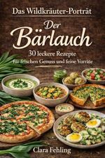 Das Wildkräuter-Portrait - Der Bärlauch: 30 Rezepte für frischen Genuss und feine Vorräte Cover des Buches Das Wildkräuter-Portrait - Der Bärlauch: 30 Rezepte für frischen Genuss und feine Vorräte (ISBN: B0GPDM867D)