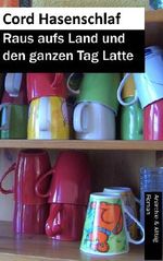 Raus aufs Land und den ganzen Tag Latte Cover des Buches Raus aufs Land und den ganzen Tag Latte (ISBN: B00B3ZHJ2I)
