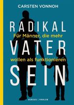Radikal Vater sein. Für Männer, die mehr wollen als funktionieren Cover des Buches Radikal Vater sein. Für Männer, die mehr wollen als funktionieren (ISBN: 9783039093779)