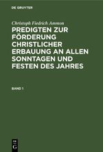 Christoph Fiedrich Ammon: Predigten zur Förderung christlicher Erbauung... / Christoph Fiedrich Ammon: Predigten zur Förderung christlicher Erbauung.... Band 1 Cover des Buches Christoph Fiedrich Ammon: Predigten zur Förderung christlicher Erbauung... / Christoph Fiedrich Ammon: Predigten zur Förderung christlicher Erbauung.... Band 1 (ISBN: 9783112460702)