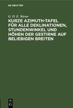 Kurze Azimuth-Tafel für alle Deklinationen, Stundenwinkel und Höhen der Gestirne auf beliebigen Breiten Cover des Buches Kurze Azimuth-Tafel für alle Deklinationen, Stundenwinkel und Höhen der Gestirne auf beliebigen Breiten (ISBN: 9783112514283)