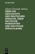 Über die Geschichte der deutschen Sprache, über deutsche Mundarten und deutsche Sprachlehre Cover des Buches Über die Geschichte der deutschen Sprache, über deutsche Mundarten und deutsche Sprachlehre (ISBN: 9783112626337)