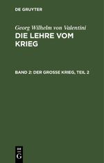 Georg Wilhelm von Valentini: Die Lehre vom Krieg / Der große Krieg, Teil 2 Cover des Buches Georg Wilhelm von Valentini: Die Lehre vom Krieg / Der große Krieg, Teil 2 (ISBN: 9783112635896)