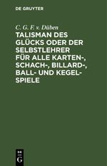 Talisman des Glücks oder der Selbstlehrer für alle Karten-, Schach-, Billard-, Ball- und Kegel-Spiele von C. G. F. von Düben Cover des Buches Talisman des Glücks oder der Selbstlehrer für alle Karten-, Schach-, Billard-, Ball- und Kegel-Spiele von C. G. F. von Düben (ISBN: 9783112637234)