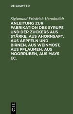 Anleitung zur Fabrikation des Syrups und der Zuckers aus Stärke, aus Ahornsaft, aus Aepfeln und Birnen, aus Weinmost, aus Pflaumen, aus Moorrüben, aus Mays ec. Cover des Buches Anleitung zur Fabrikation des Syrups und der Zuckers aus Stärke, aus Ahornsaft, aus Aepfeln und Birnen, aus Weinmost, aus Pflaumen, aus Moorrüben, aus Mays ec. (ISBN: 9783112639191)