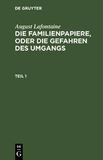 August Lafontaine: Die Familienpapiere, oder die Gefahren des Umgangs / August Lafontaine: Die Familienpapiere, oder die Gefahren des Umgangs. Teil 1 Cover des Buches August Lafontaine: Die Familienpapiere, oder die Gefahren des Umgangs / August Lafontaine: Die Familienpapiere, oder die Gefahren des Umgangs. Teil 1 (ISBN: 9783112661970)