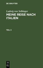 Ludwig von Selbinger: Meine Reise nach Italien / Ludwig von Selbinger: Meine Reise nach Italien. Teil 3 Cover des Buches Ludwig von Selbinger: Meine Reise nach Italien / Ludwig von Selbinger: Meine Reise nach Italien. Teil 3 (ISBN: 9783112672112)