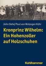 Kronprinz Wilhelm: Ein Hohenzoller auf Holzschuhen Cover des Buches Kronprinz Wilhelm: Ein Hohenzoller auf Holzschuhen (ISBN: 9783170410220)