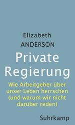 Private Regierung: Wie Arbeitgeber über unser Leben herrschen (und warum wir nicht darüber reden) Cover des Buches Private Regierung: Wie Arbeitgeber über unser Leben herrschen (und warum wir nicht darüber reden) (ISBN: 9783518587270)