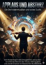 Applaus und Absturz: Ein Orchestermusiker und seine Sucht Cover des Buches Applaus und Absturz: Ein Orchestermusiker und seine Sucht (ISBN: 9783565134885)