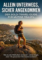 Allein unterwegs, sicher angekommen: Der Solo-Travel-Guide für mutige Frauen Cover des Buches Allein unterwegs, sicher angekommen: Der Solo-Travel-Guide für mutige Frauen (ISBN: 9783565140077)