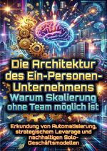 Die Architektur des Ein-Personen-Unternehmens: Warum Skalierung ohne Team möglich ist Cover des Buches Die Architektur des Ein-Personen-Unternehmens: Warum Skalierung ohne Team möglich ist (ISBN: 9783565177073)