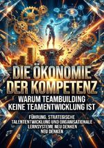 Die Ökonomie der Kompetenz: Warum Teambuilding keine Teamentwicklung ist Cover des Buches Die Ökonomie der Kompetenz: Warum Teambuilding keine Teamentwicklung ist (ISBN: 9783565182787)