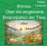 Ahimsa. Über die vergessene Emanzipation der Tiere. Cover des Buches Ahimsa. Über die vergessene Emanzipation der Tiere. (ISBN: 9783565202058)