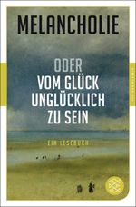 Melancholie oder Vom Glück, unglücklich zu sein Cover des Buches Melancholie oder Vom Glück, unglücklich zu sein (ISBN: 9783596906420)
