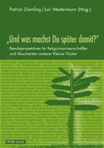 «Und was machst Du später damit?»: Berufsperspektiven für Religionswissenschaftler und Absolventen anderer Kleiner Fächer Cover des Buches «Und was machst Du später damit?»: Berufsperspektiven für Religionswissenschaftler und Absolventen anderer Kleiner Fächer (ISBN: 9783631613672)
