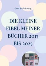 Die kleine Fibel meiner Bücher 2017 bis 2025 Cover des Buches Die kleine Fibel meiner Bücher 2017 bis 2025 (ISBN: 9783695106387)