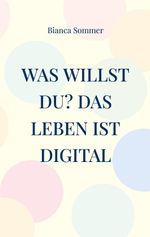 Was willst Du? Das Leben ist digital Cover des Buches Was willst Du? Das Leben ist digital (ISBN: 9783695110315)