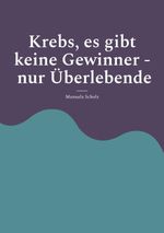 Krebs, es gibt keine Gewinner - nur Überlebende Cover des Buches Krebs, es gibt keine Gewinner - nur Überlebende (ISBN: 9783695732029)
