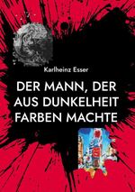 Der Mann, der aus Dunkelheit Farben machte Cover des Buches Der Mann, der aus Dunkelheit Farben machte (ISBN: 9783695760046)